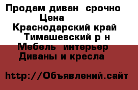 Продам диван (срочно ) › Цена ­ 5 000 - Краснодарский край, Тимашевский р-н Мебель, интерьер » Диваны и кресла   